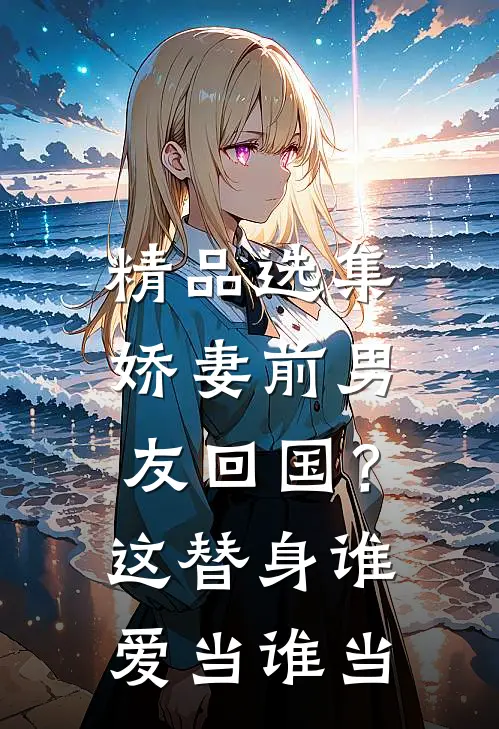 精品选集娇妻前男友回国？这替身谁爱当谁当