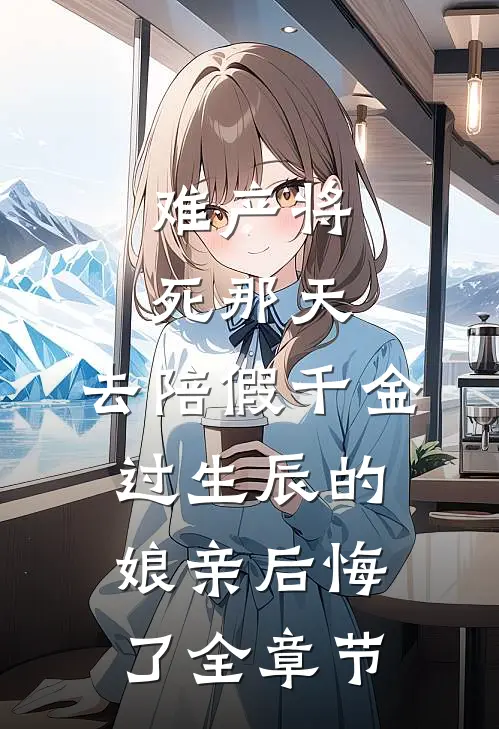 难产将死那天，去陪假千金过生辰的娘亲后悔了全章节
