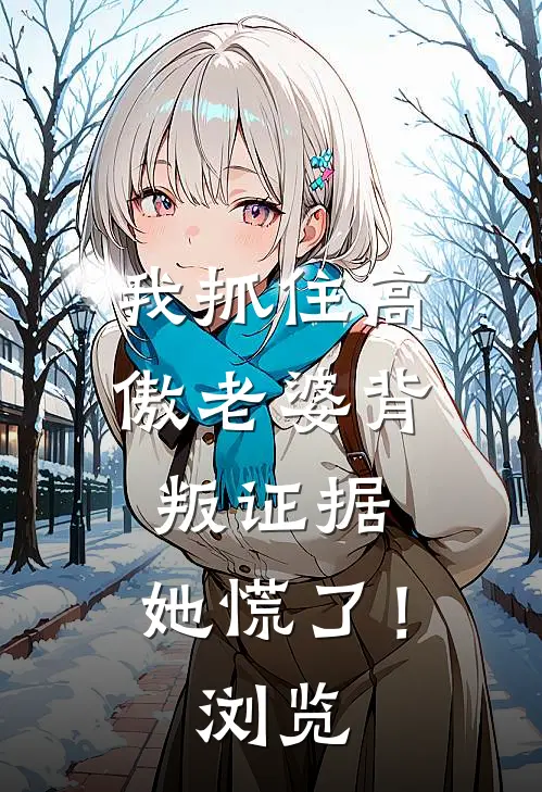 我抓住高傲老婆背叛证据，她慌了！浏览