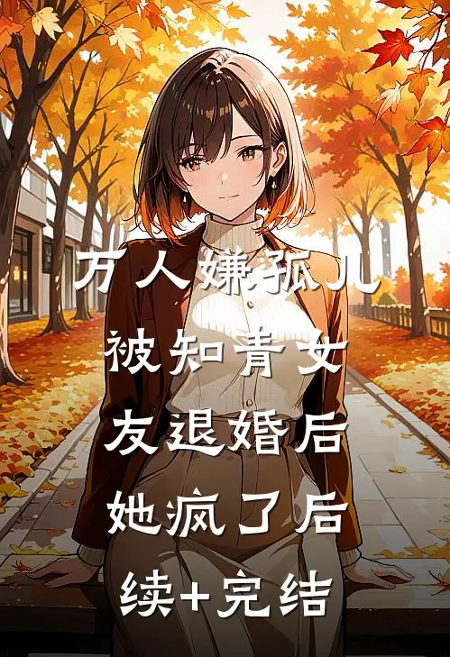 万人嫌孤儿被知青女友退婚后，她疯了后续+完结
