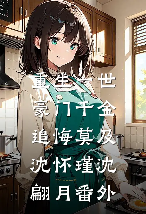 重生一世，豪门千金追悔莫及沈怀瑾沈翩月 番外