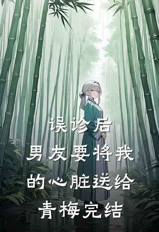 误诊后，男友要将我的心脏送给青梅完结