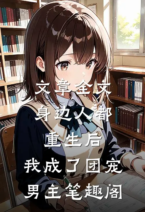 文章全文身边人都重生后,我成了团宠男主笔趣阁
