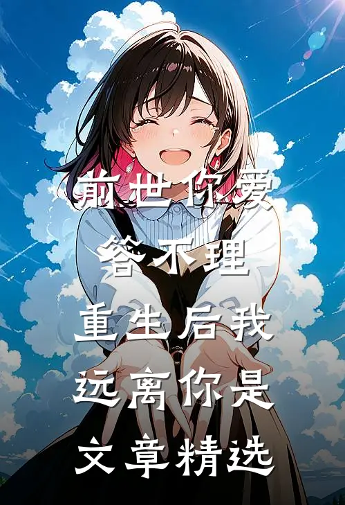 前世你爱答不理,重生后我远离你是文章精选