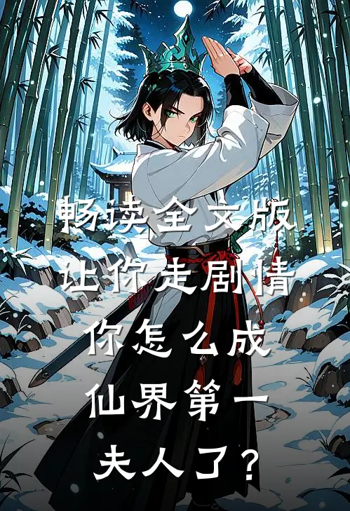 畅读全文版让你走剧情，你怎么成仙界第一夫人了？