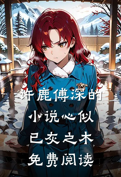 许鹿傅深的小说心似已灰之木免费阅读
