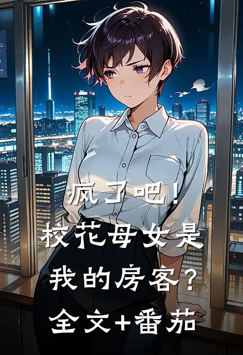 疯了吧！校花母女是我的房客？全文+番茄