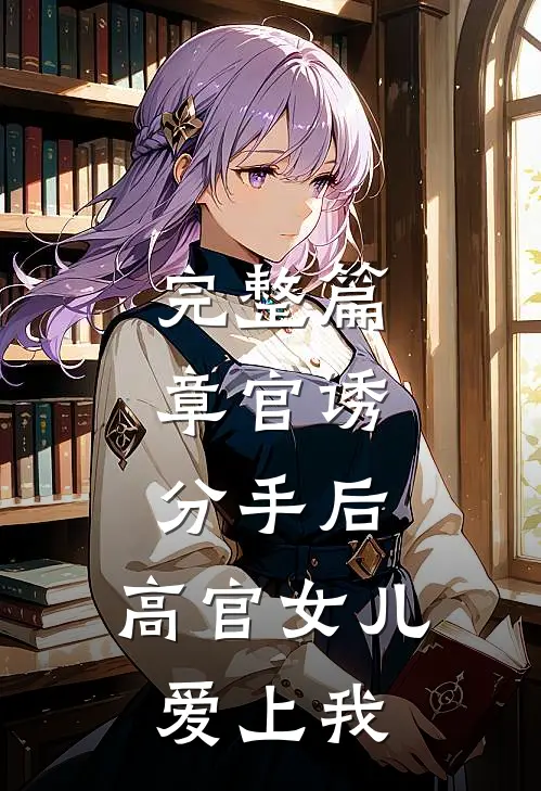 完整篇章官诱：分手后，高官女儿爱上我