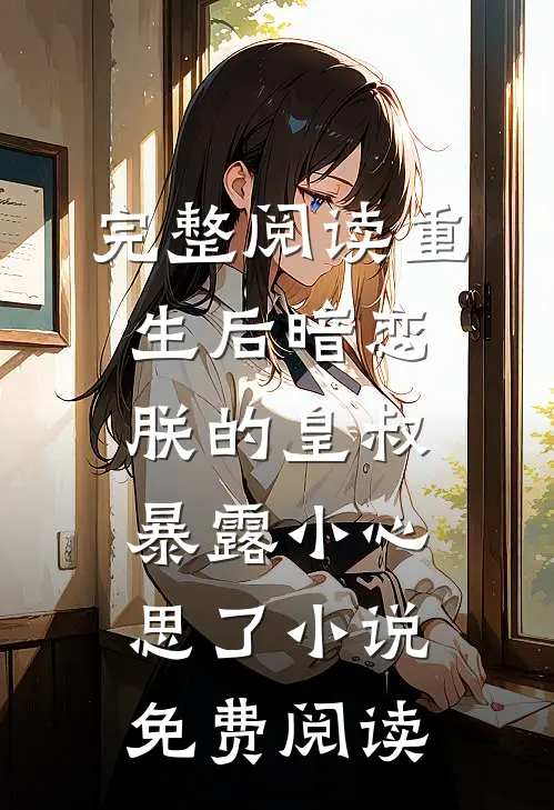 完整阅读重生后暗恋朕的皇叔暴露小心思了小说免费阅读