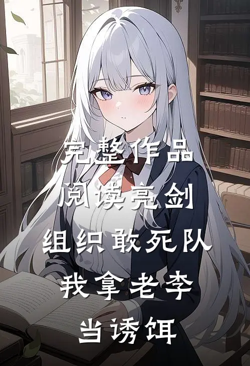 完整作品阅读亮剑：组织敢死队，我拿老李当诱饵