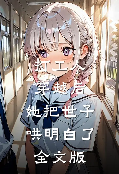 打工人穿越后，她把世子哄明白了全文版