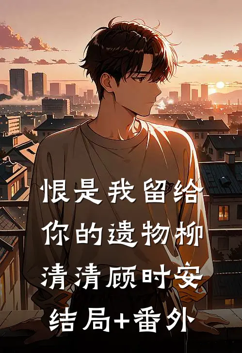 恨是我留给你的遗物柳清清顾时安结局+番外