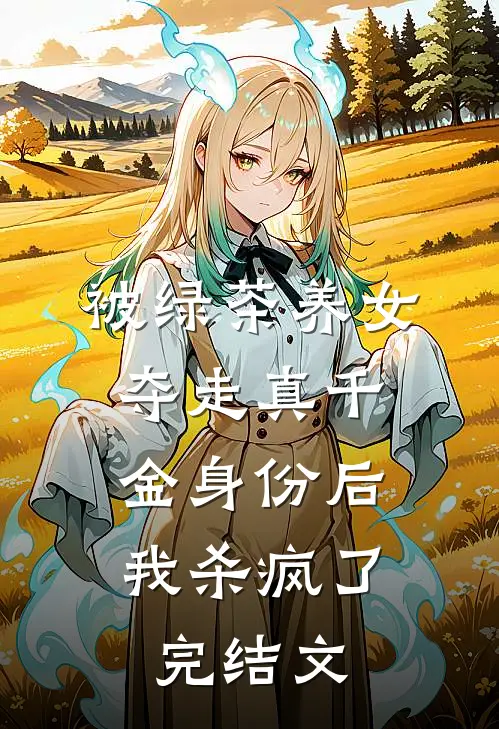 被绿茶养女夺走真千金身份后，我杀疯了完结文