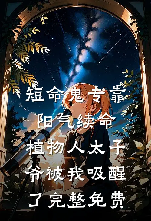 短命鬼专靠阳气续命，植物人太子爷被我吸醒了完整免费