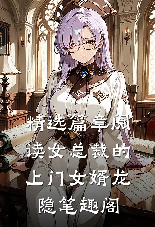 精选篇章阅读女总裁的上门女婿龙隐笔趣阁