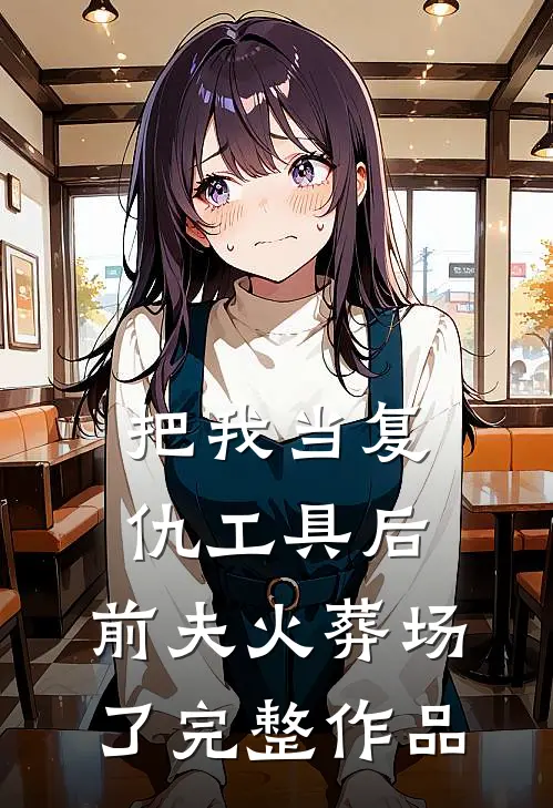 把我当复仇工具后，前夫火葬场了完整作品