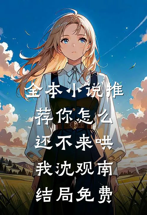 全本小说推荐你怎么还不来哄我沈观南结局免费