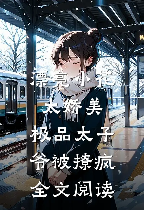 漂亮小花太娇美，极品太子爷被撩疯全文阅读
