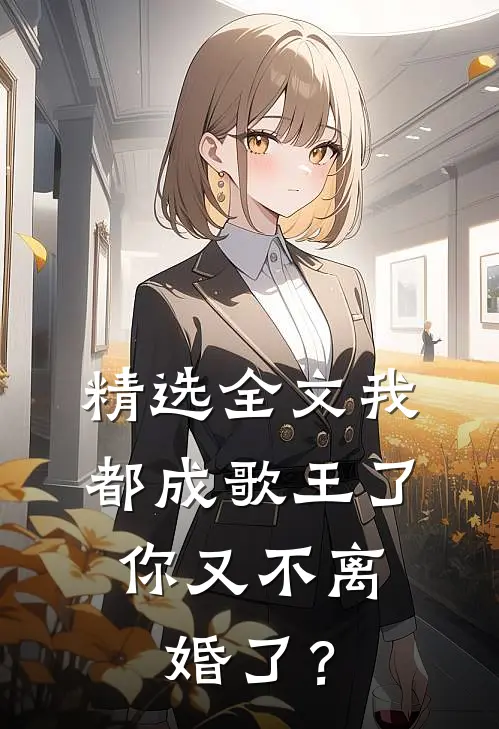精选全文我都成歌王了，你又不离婚了？