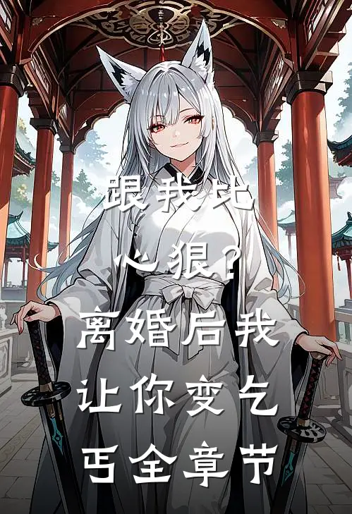 跟我比心狠？离婚后我让你变乞丐全章节