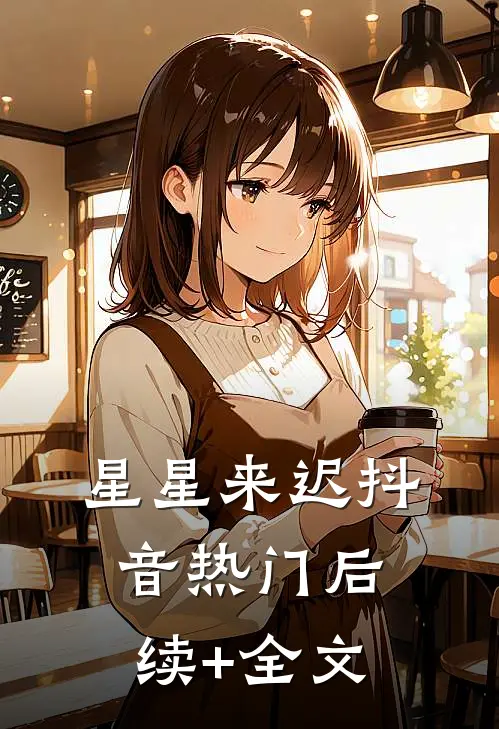 星星来迟抖音热门后续+全文