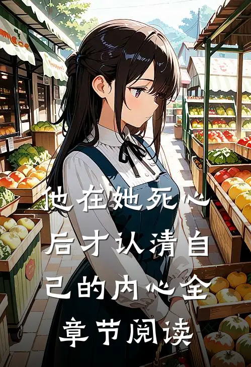他在她死心后才认清自己的内心全章节阅读