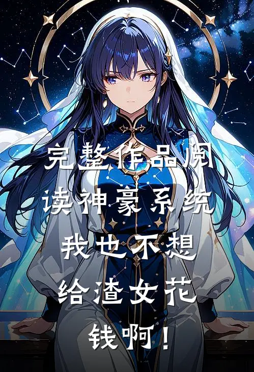完整作品阅读神豪系统：我也不想给渣女花钱啊！