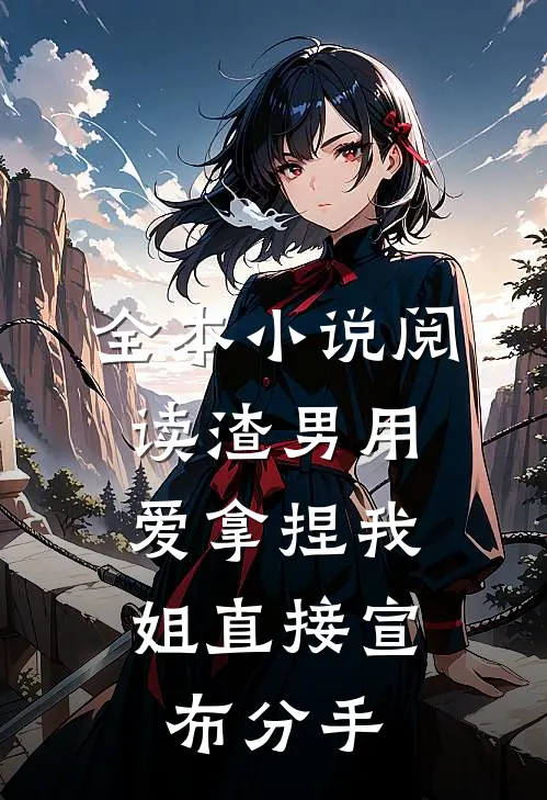 全本小说阅读渣男用爱拿捏我，姐直接宣布分手