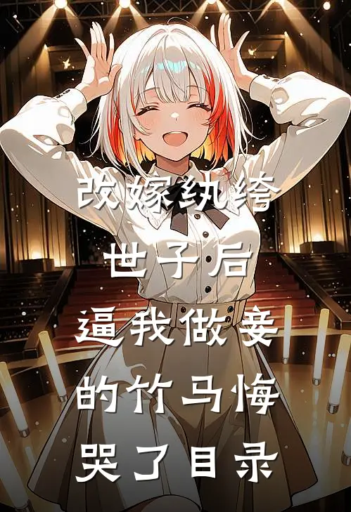改嫁纨绔世子后，逼我做妾的竹马悔哭了目录