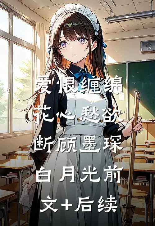 爱恨缠绵，花心愁欲断顾墨琛白月光前文+后续
