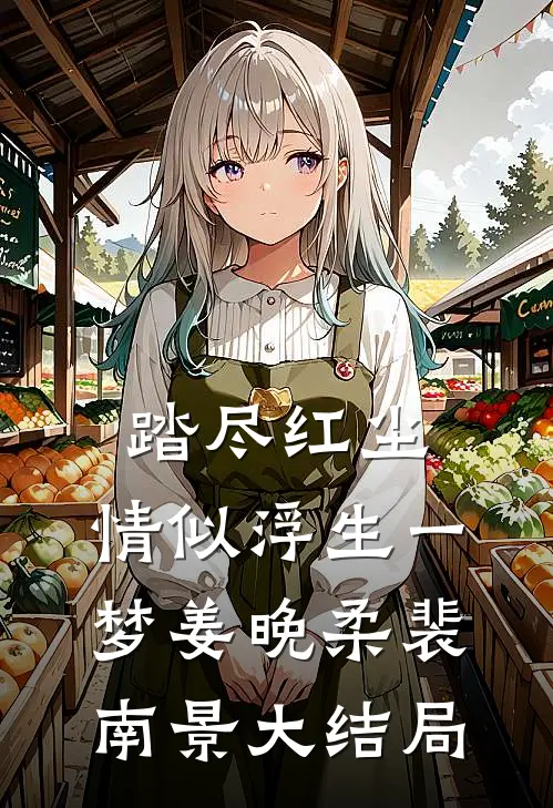 踏尽红尘，情似浮生一梦姜晚柔裴南景大结局