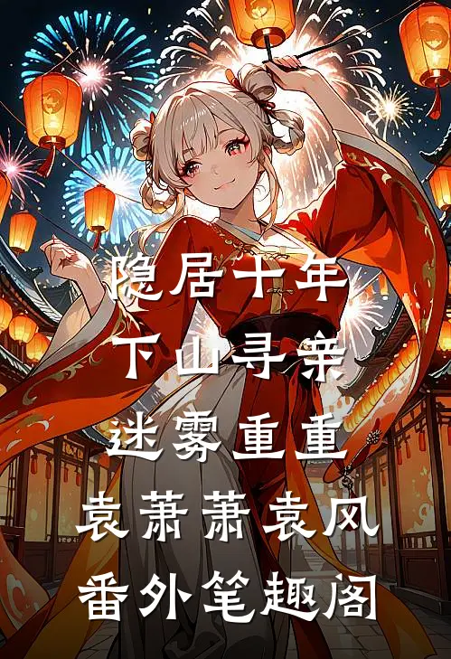 隐居十年，下山寻亲：迷雾重重：袁萧萧袁风番外笔趣阁