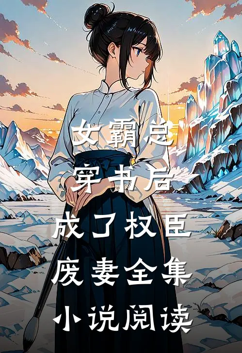 女霸总穿书后，成了权臣废妻全集小说阅读