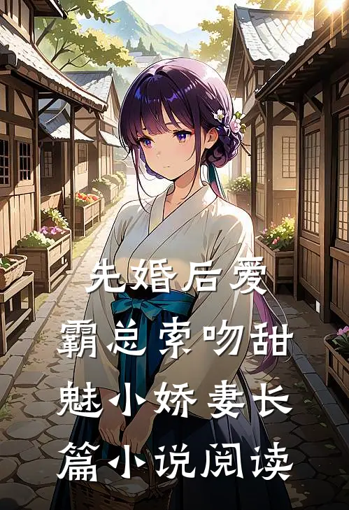 先婚后爱：霸总索吻甜魅小娇妻长篇小说阅读