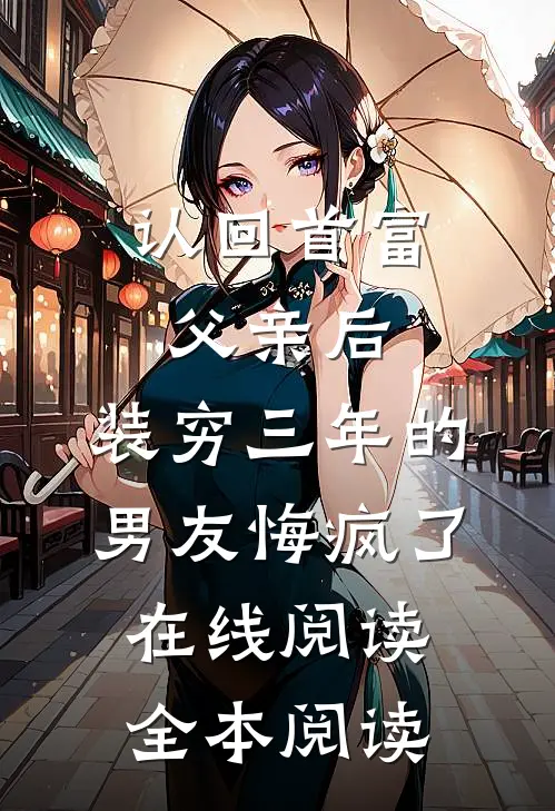认回首富父亲后，装穷三年的男友悔疯了在线阅读全本阅读