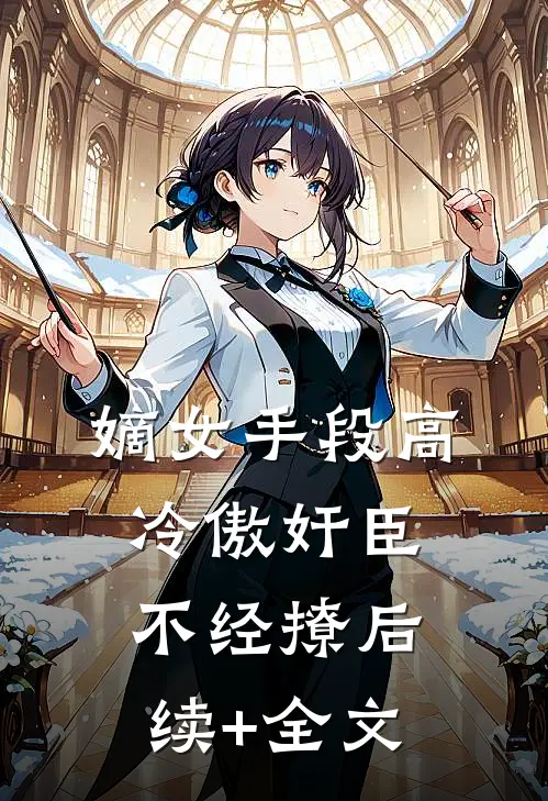 嫡女手段高，冷傲奸臣不经撩后续+全文