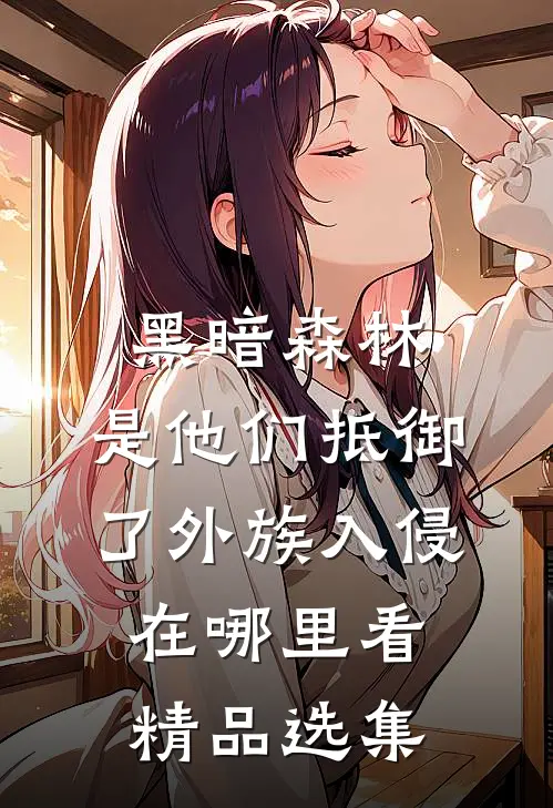 黑暗森林:是他们抵御了外族入侵在哪里看精品选集