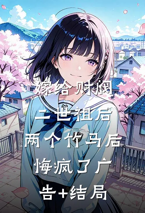 嫁给财阀二世祖后，两个竹马后悔疯了广告+结局