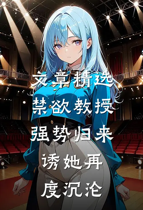 文章精选禁欲教授强势归来，诱她再度沉沦