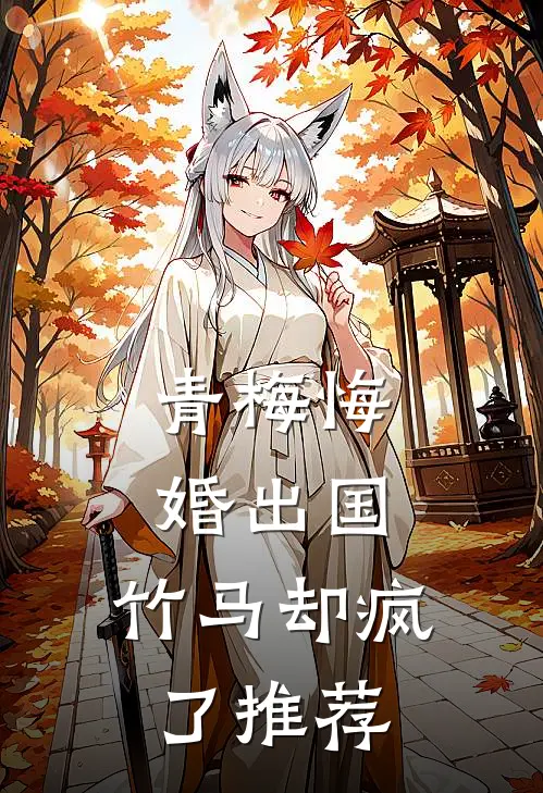 青梅悔婚出国，竹马却疯了推荐
