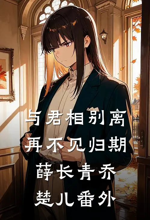 与君相别离，再不见归期薛长青乔楚儿番外