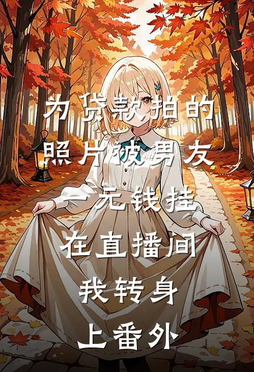 为贷款拍的照片被男友一元钱挂在直播间，我转身上 番外