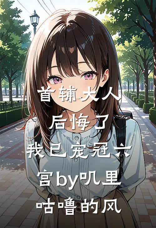 首辅大人后悔了，我已宠冠六宫by叽里咕噜的风