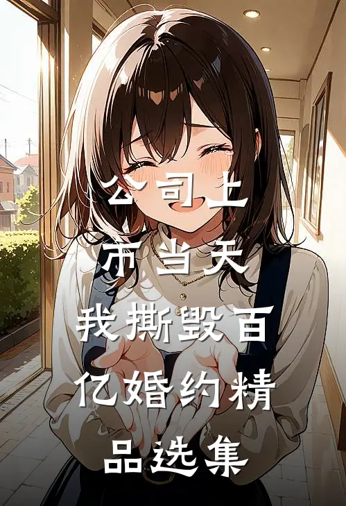 公司上市当天，我撕毁百亿婚约精品选集