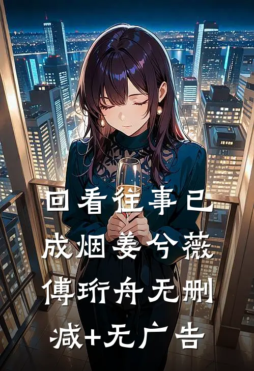 回看往事已成烟姜兮薇傅珩舟无删减+无广告