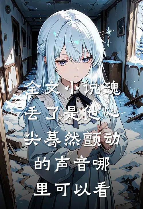 全文小说魂丢了是他心尖蓦然颤动的声音哪里可以看