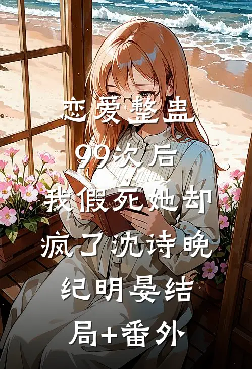 恋爱整蛊99次后，我假死她却疯了沈诗晚纪明晏结局+番外