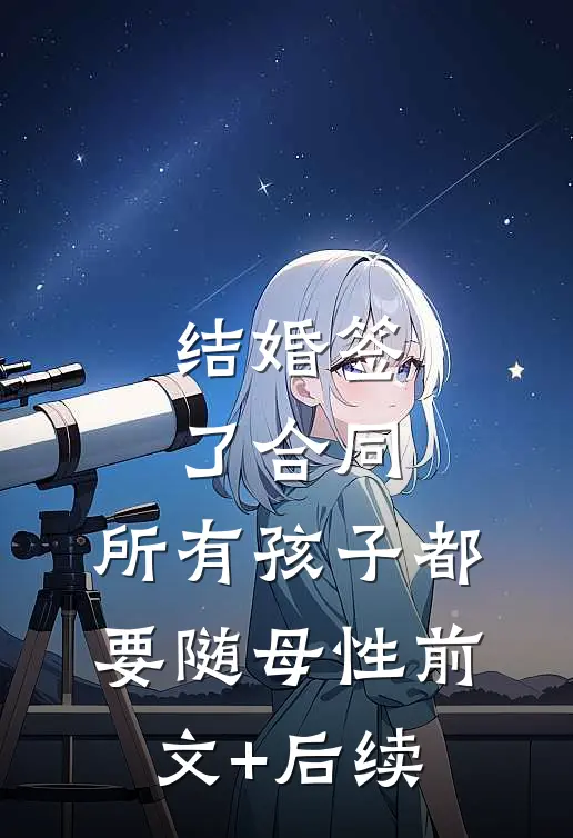 结婚签了合同，所有孩子都要随母性前文+后续