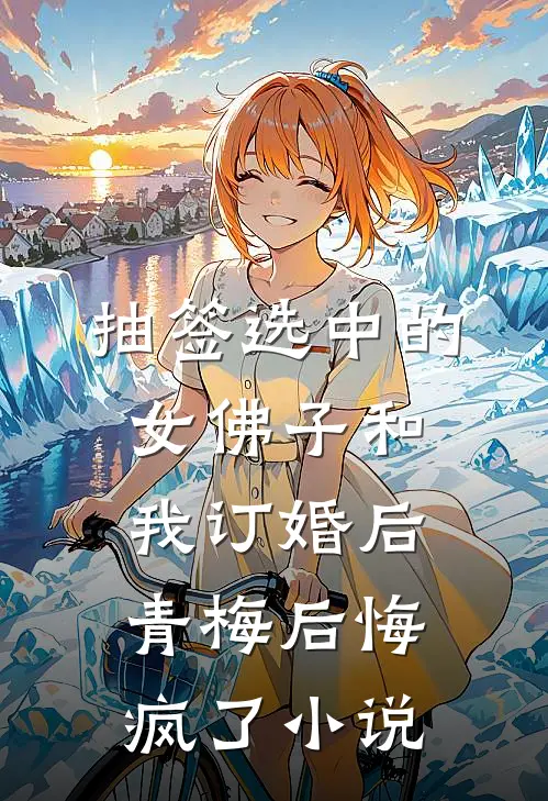 抽签选中的女佛子和我订婚后，青梅后悔疯了小说