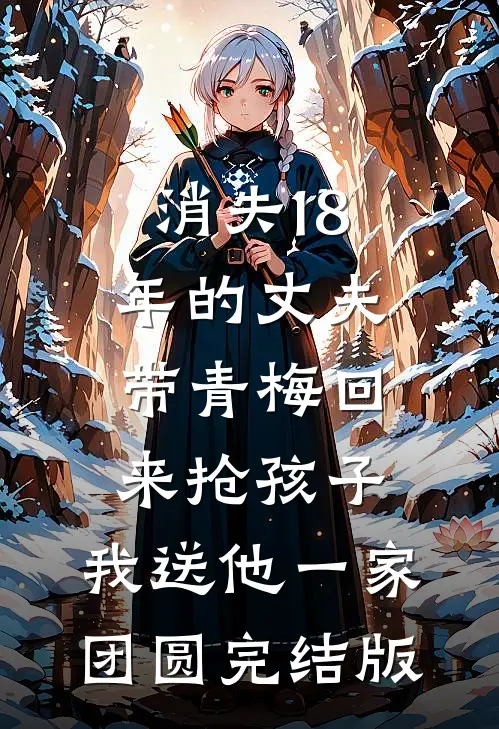 消失18年的丈夫带青梅回来抢孩子，我送他一家团圆完结版